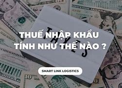 Thuế Nhập Khẩu Tính Như Thế Nào